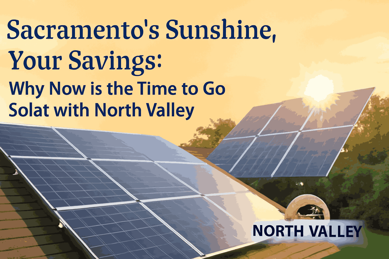Sacramento’s Sunshine, Your Savings: Why Now Is the Time to Go Solar with North Valley